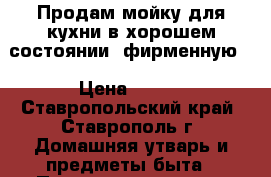 Продам мойку для кухни в хорошем состоянии- фирменную. › Цена ­ 500 - Ставропольский край, Ставрополь г. Домашняя утварь и предметы быта » Посуда и кухонные принадлежности   . Ставропольский край